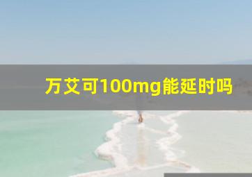 万艾可100mg能延时吗