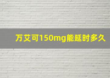 万艾可150mg能延时多久