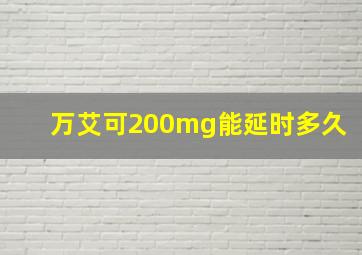 万艾可200mg能延时多久