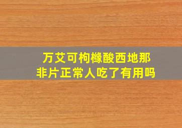 万艾可枸橼酸西地那非片正常人吃了有用吗