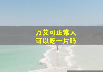 万艾可正常人可以吃一片吗