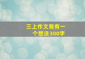 三上作文我有一个想法300字