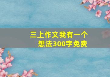 三上作文我有一个想法300字免费