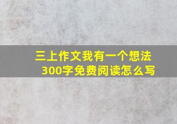 三上作文我有一个想法300字免费阅读怎么写