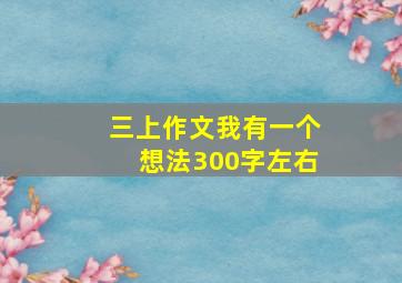 三上作文我有一个想法300字左右