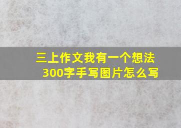 三上作文我有一个想法300字手写图片怎么写