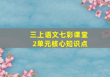 三上语文七彩课堂2单元核心知识点