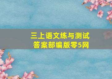 三上语文练与测试答案部编版零5网