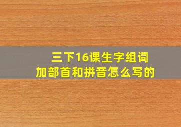 三下16课生字组词加部首和拼音怎么写的