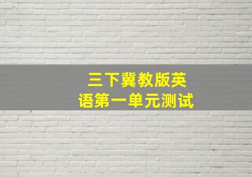 三下冀教版英语第一单元测试