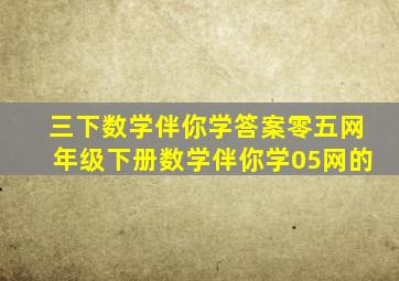 三下数学伴你学答案零五网年级下册数学伴你学05网的