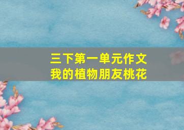 三下第一单元作文我的植物朋友桃花