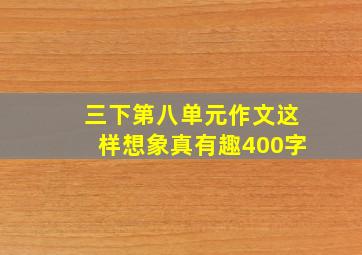 三下第八单元作文这样想象真有趣400字