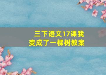 三下语文17课我变成了一棵树教案