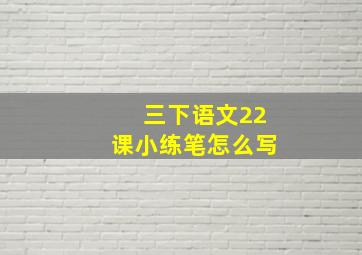 三下语文22课小练笔怎么写