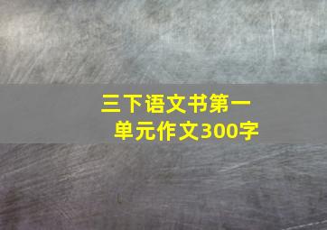 三下语文书第一单元作文300字