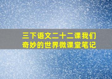 三下语文二十二课我们奇妙的世界微课堂笔记