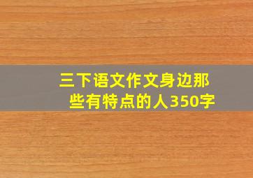 三下语文作文身边那些有特点的人350字