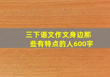 三下语文作文身边那些有特点的人600宇