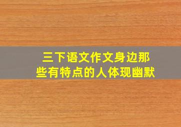 三下语文作文身边那些有特点的人体现幽默