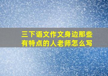 三下语文作文身边那些有特点的人老师怎么写