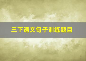 三下语文句子训练题目