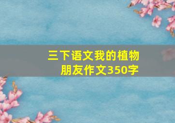 三下语文我的植物朋友作文350字