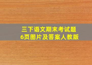 三下语文期末考试题6页图片及答案人教版