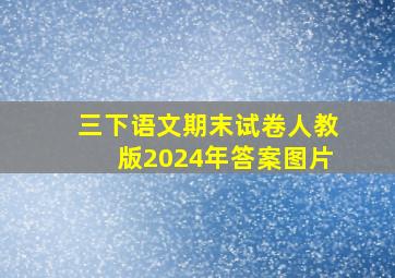 三下语文期末试卷人教版2024年答案图片