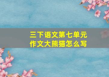 三下语文第七单元作文大熊猫怎么写