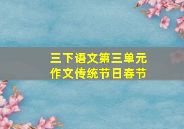 三下语文第三单元作文传统节日春节