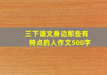 三下语文身边那些有特点的人作文500字