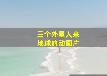 三个外星人来地球的动画片