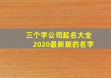 三个字公司起名大全2020最新版的名字