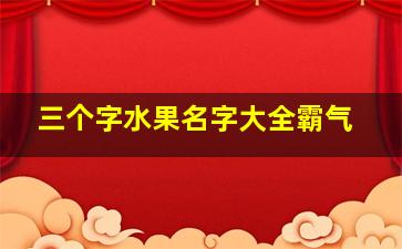 三个字水果名字大全霸气