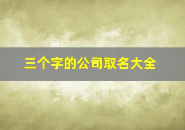 三个字的公司取名大全