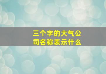 三个字的大气公司名称表示什么