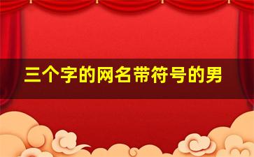 三个字的网名带符号的男