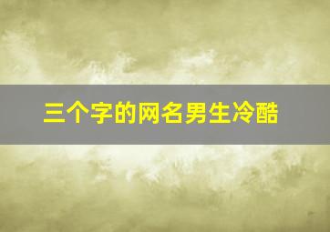 三个字的网名男生冷酷