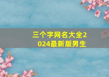 三个字网名大全2024最新版男生