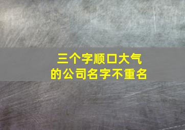 三个字顺口大气的公司名字不重名