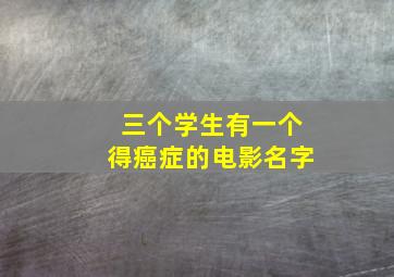 三个学生有一个得癌症的电影名字