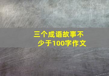 三个成语故事不少于100字作文