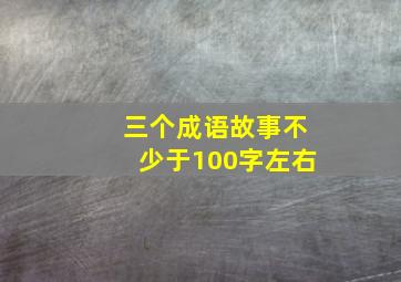 三个成语故事不少于100字左右