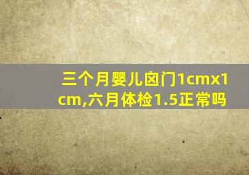 三个月婴儿囟门1cmx1cm,六月体检1.5正常吗