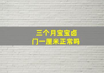 三个月宝宝卤门一厘米正常吗