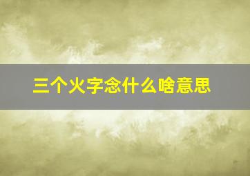 三个火字念什么啥意思