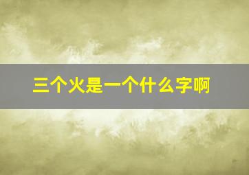 三个火是一个什么字啊