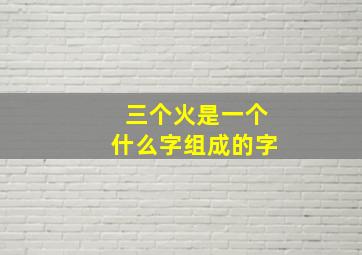 三个火是一个什么字组成的字