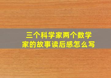 三个科学家两个数学家的故事读后感怎么写